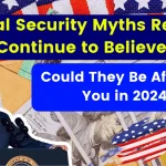 5 Social Security Myths Retirees Continue to Believe – Could They Be Affecting You in 2024?