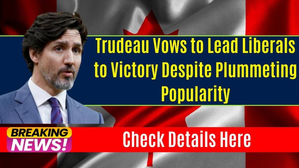 Trudeau Vows to Lead Liberals to Victory Despite Plummeting Popularity