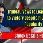 Trudeau Vows to Lead Liberals to Victory Despite Plummeting Popularity